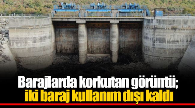 Barajlarda korkutan görüntü; iki baraj kullanım dışı kaldı