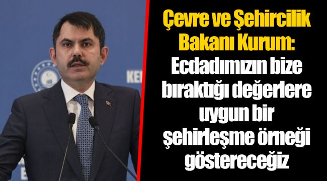 Çevre ve Şehircilik Bakanı Kurum: Ecdadımızın bize bıraktığı değerlere uygun bir şehirleşme örneği göstereceğiz
