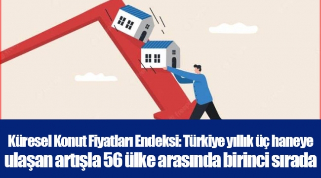 Küresel Konut Fiyatları Endeksi: Türkiye yıllık üç haneye ulaşan artışla 56 ülke arasında birinci sırada