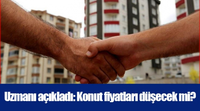Uzmanı açıkladı: Konut fiyatları düşecek mi?
