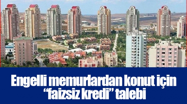 Engelli memurlardan konut için “faizsiz kredi” talebi