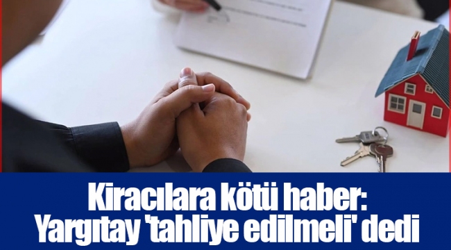 Kiracılara kötü haber: Yargıtay 'tahliye edilmeli' dedi