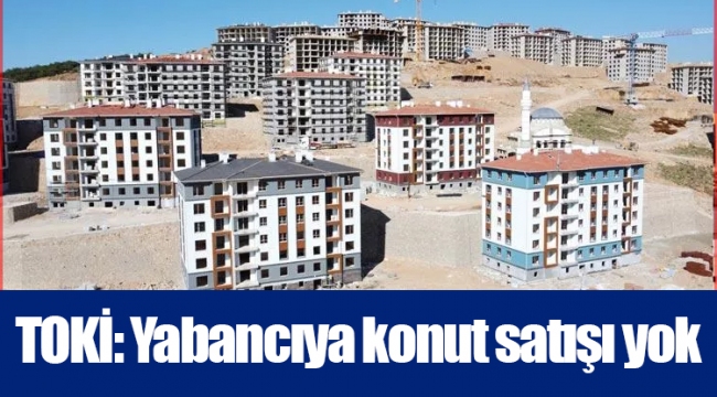 TOKİ: Yabancıya konut satışı yok