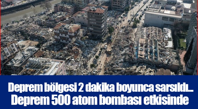 Deprem bölgesi 2 dakika boyunca sarsıldı... Deprem 500 atom bombası etkisinde