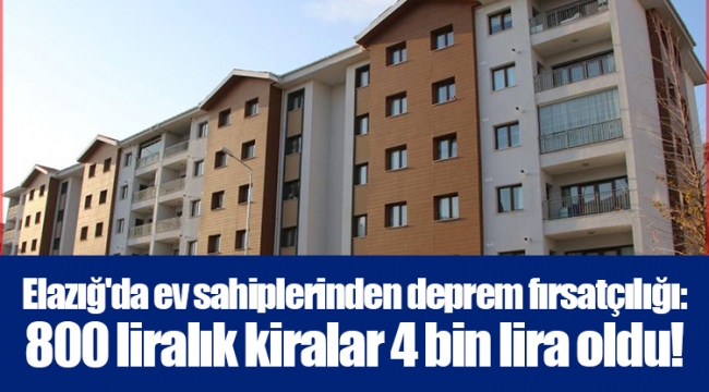 Elazığ'da ev sahiplerinden deprem fırsatçılığı: 800 liralık kiralar 4 bin lira oldu!