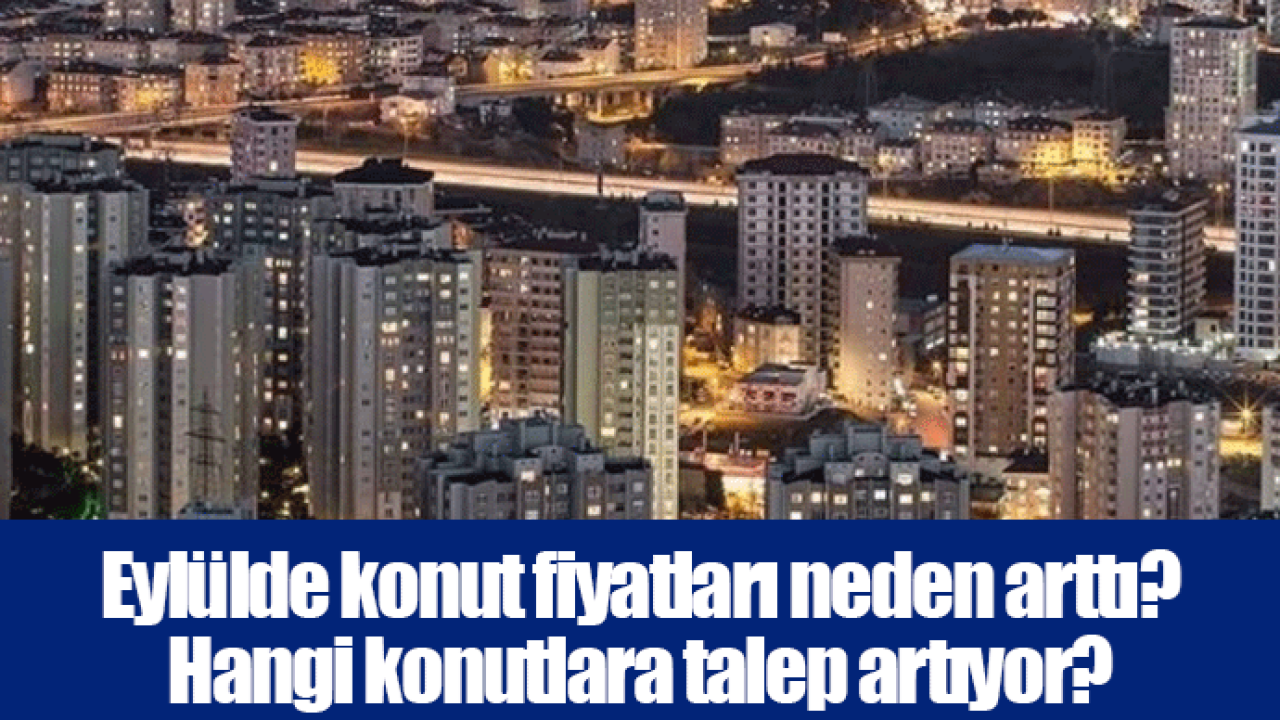 Eylülde konut fiyatları neden arttı? Hangi konutlara talep artıyor?