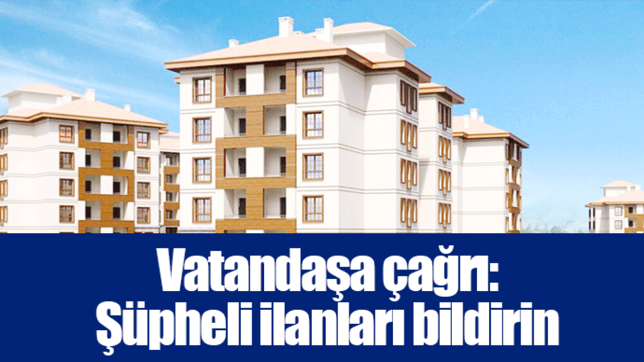 Vatandaşa çağrı: Şüpheli ilanları bildirin