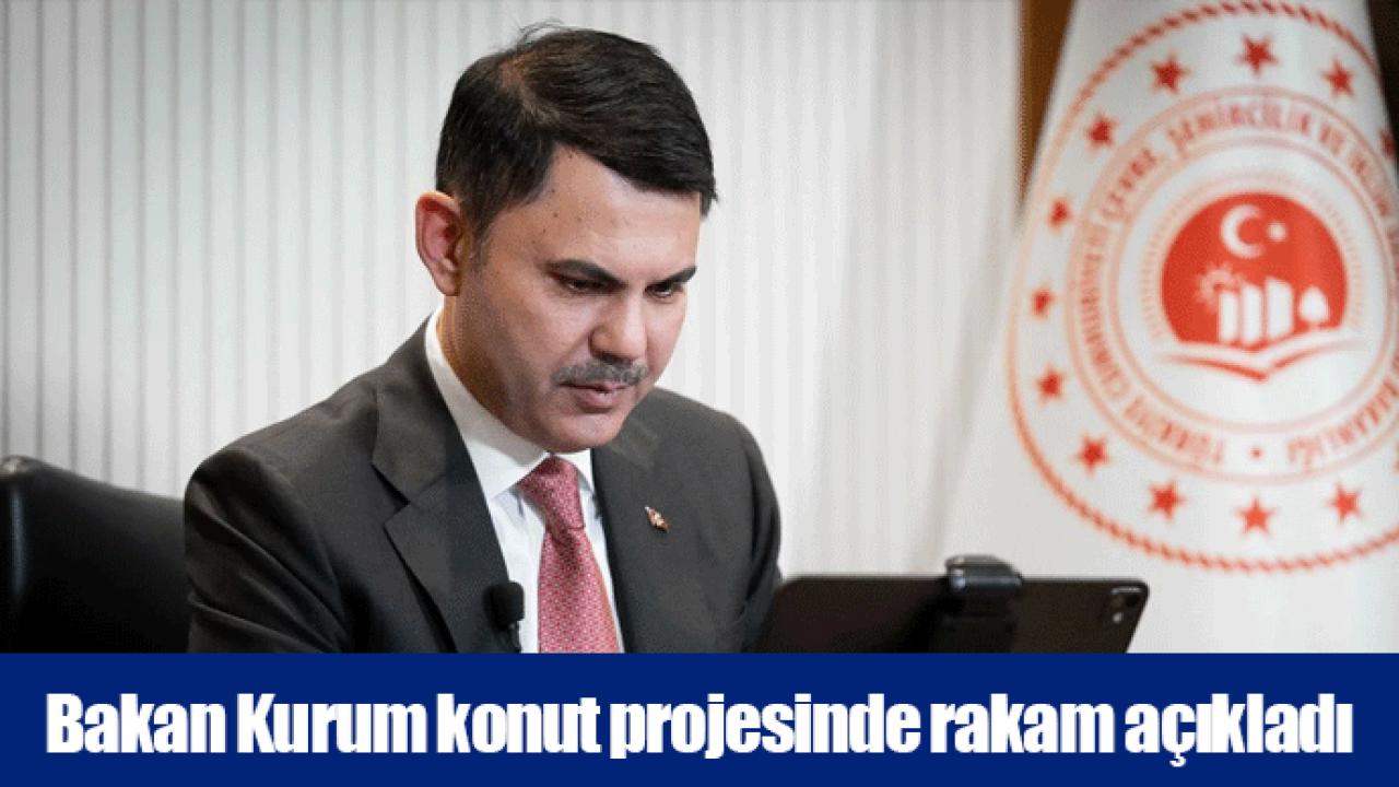 Bakan Kurum konut projesinde rakam açıkladı