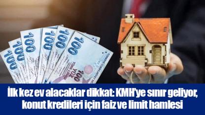 İlk kez ev alacaklar dikkat: KMH’ye sınır geliyor, konut kredileri için faiz ve limit hamlesi