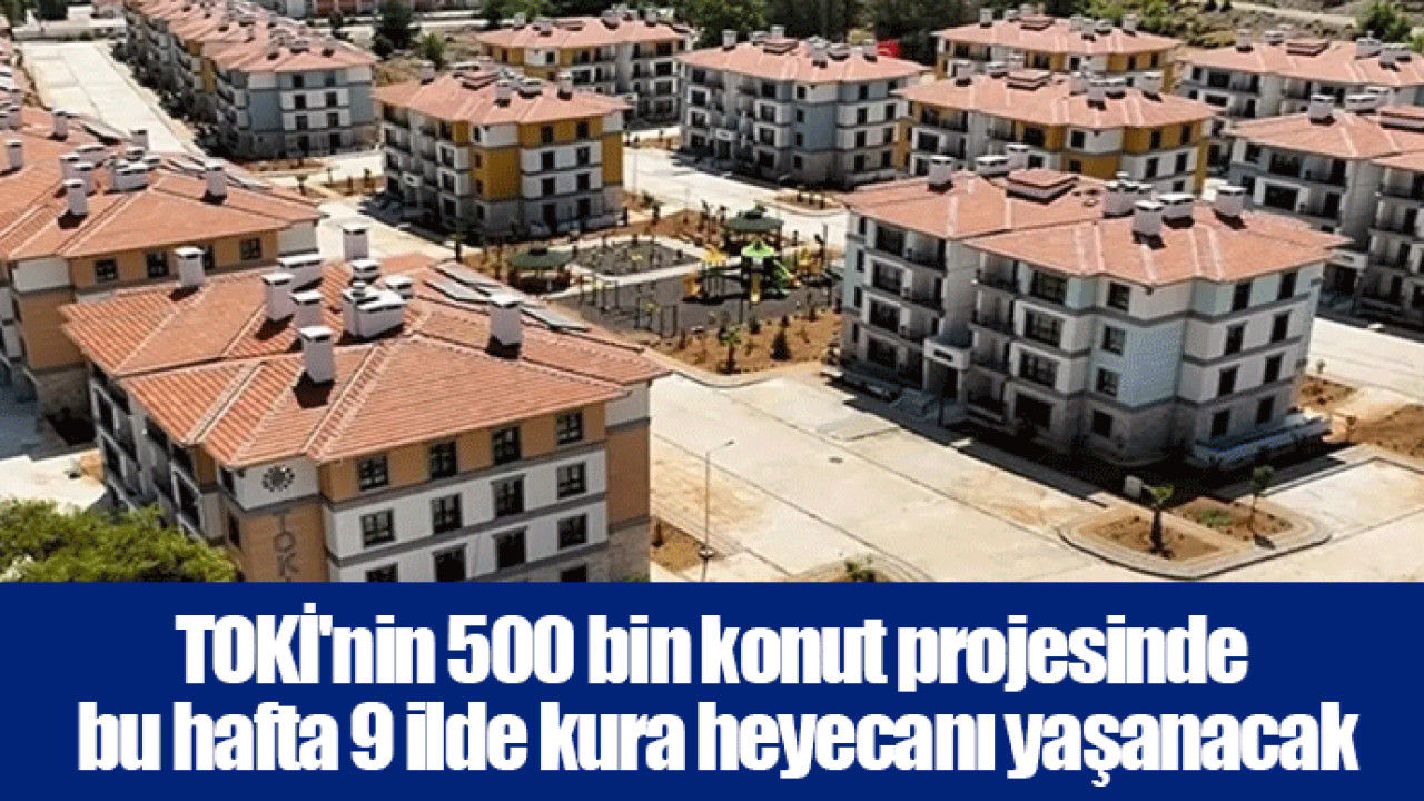 TOKİ'nin 500 bin konut projesinde bu hafta 9 ilde kura heyecanı yaşanacak