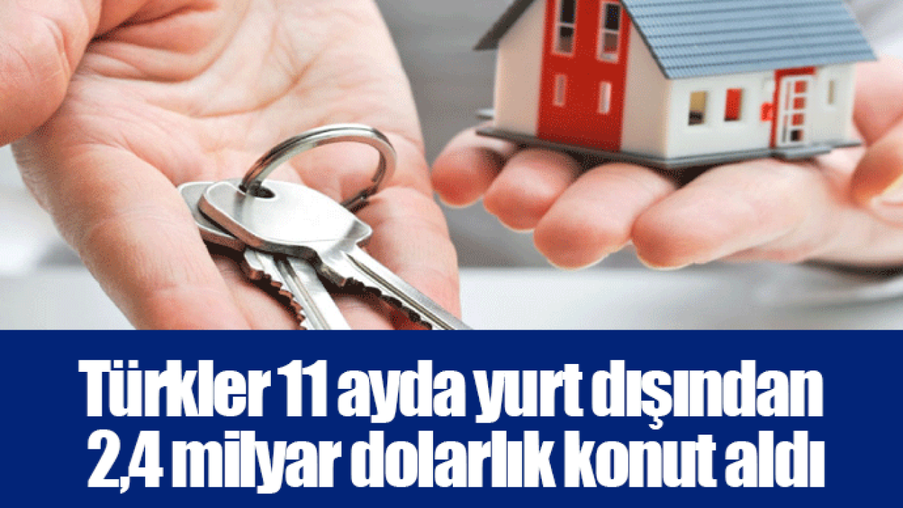 Türkler 11 ayda yurt dışından 2,4 milyar dolarlık konut aldı