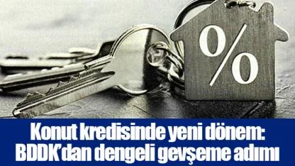 Konut kredisinde yeni dönem: BDDK’dan dengeli gevşeme adımı