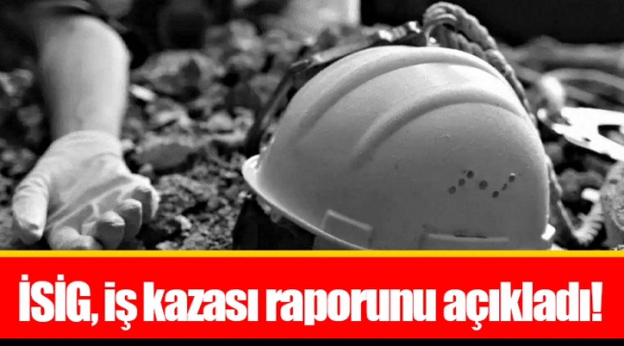İSİG, iş kazası raporunu açıkladı!
