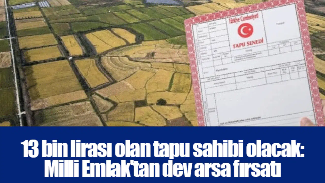 13 bin lirası olan tapu sahibi olacak: Milli Emlak'tan dev arsa fırsatı