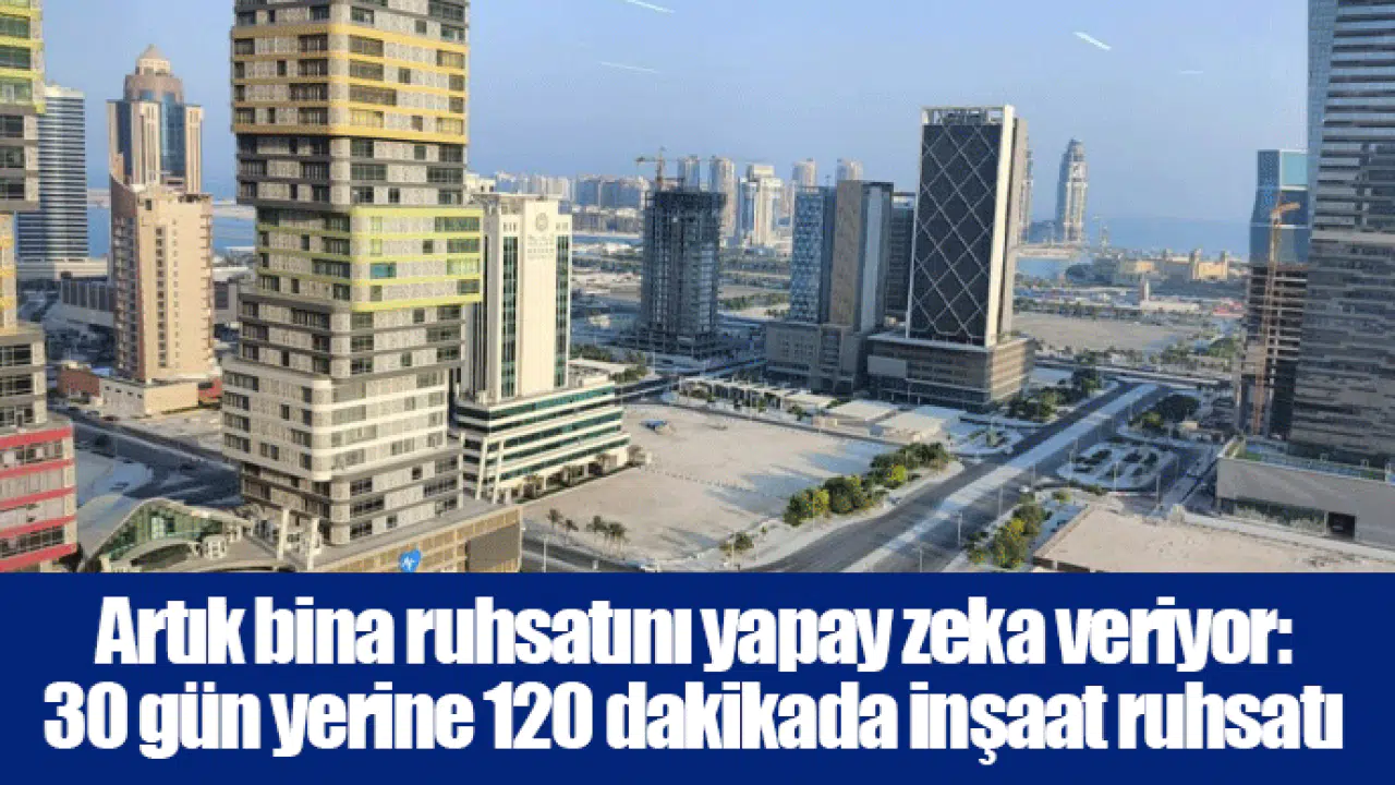 Artık bina ruhsatını yapay zeka veriyor: 30 gün yerine 120 dakikada inşaat ruhsatı