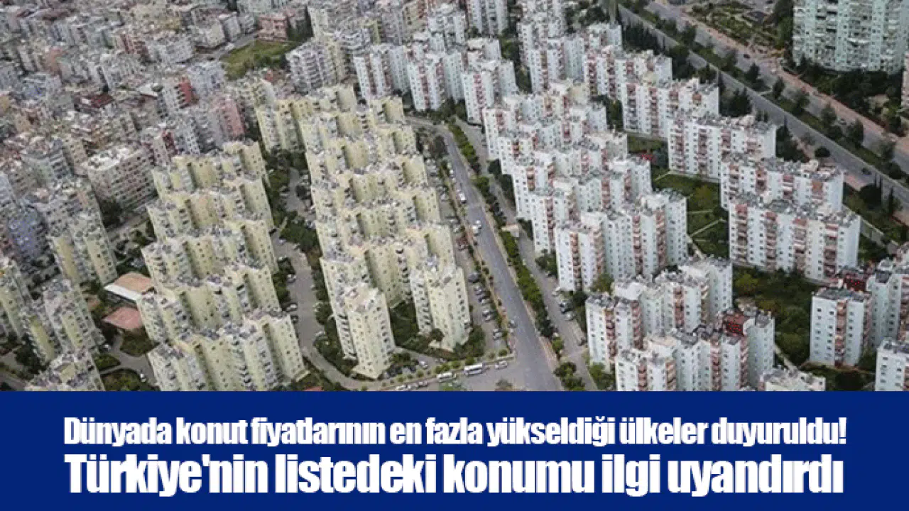 Dünyada konut fiyatlarının en fazla yükseldiği ülkeler duyuruldu! Türkiye'nin listedeki konumu ilgi uyandırdı