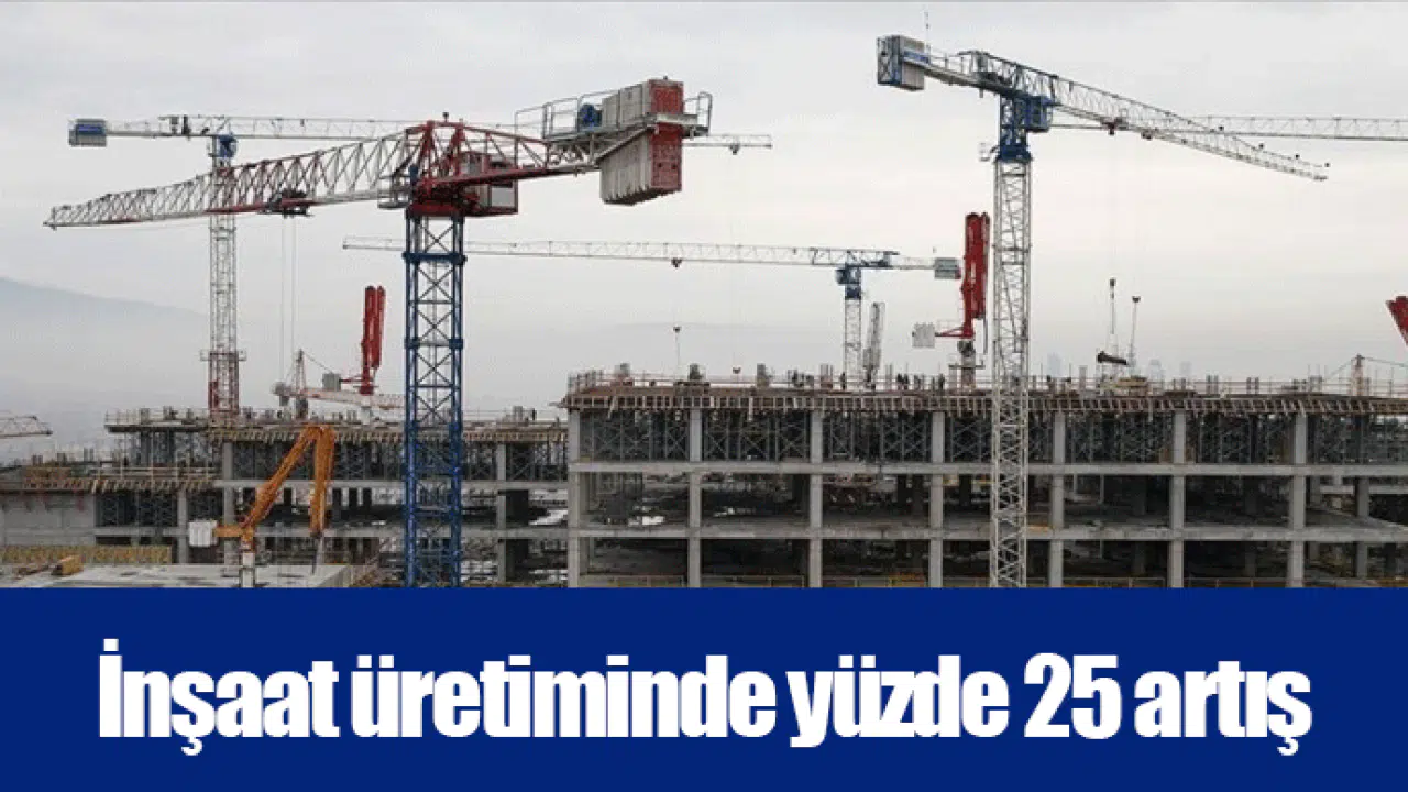 İnşaat üretiminde yüzde 25 artış