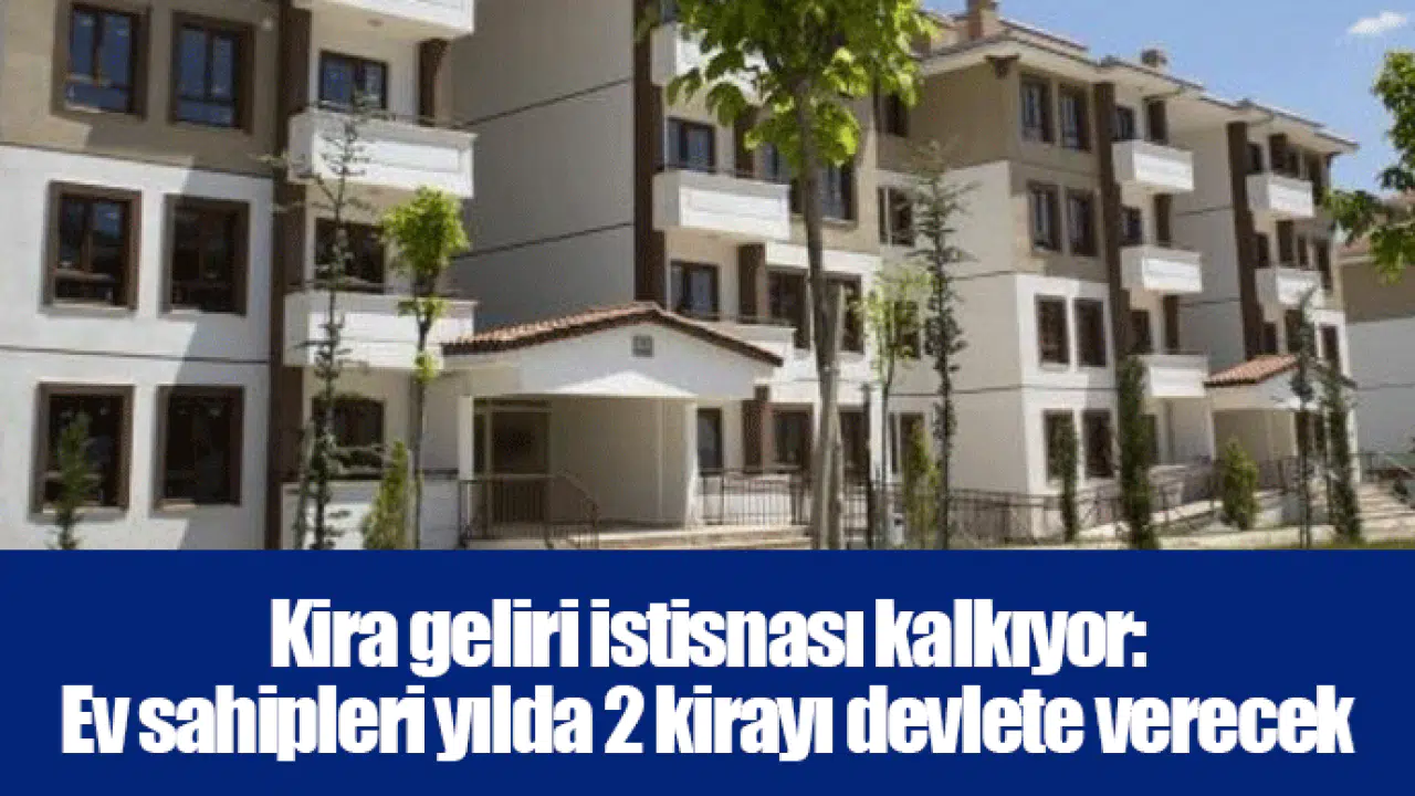 Kira geliri istisnası kalkıyor: Ev sahipleri yılda 2 kirayı devlete verecek