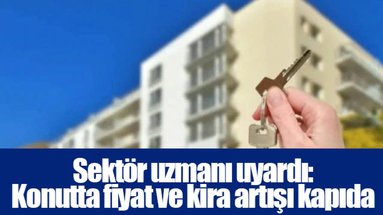 Sektör uzmanı uyardı:  Konutta fiyat ve kira artışı kapıda