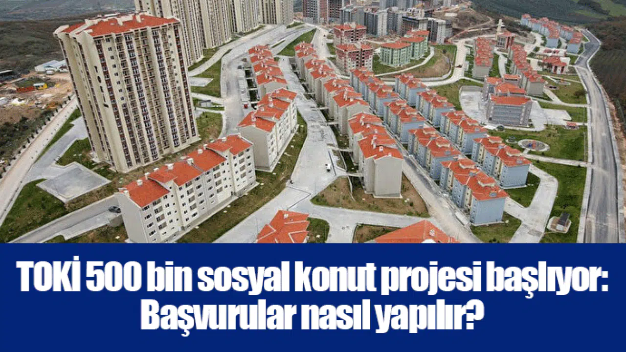TOKİ 500 bin sosyal konut projesi başlıyor: Başvurular nasıl yapılır?