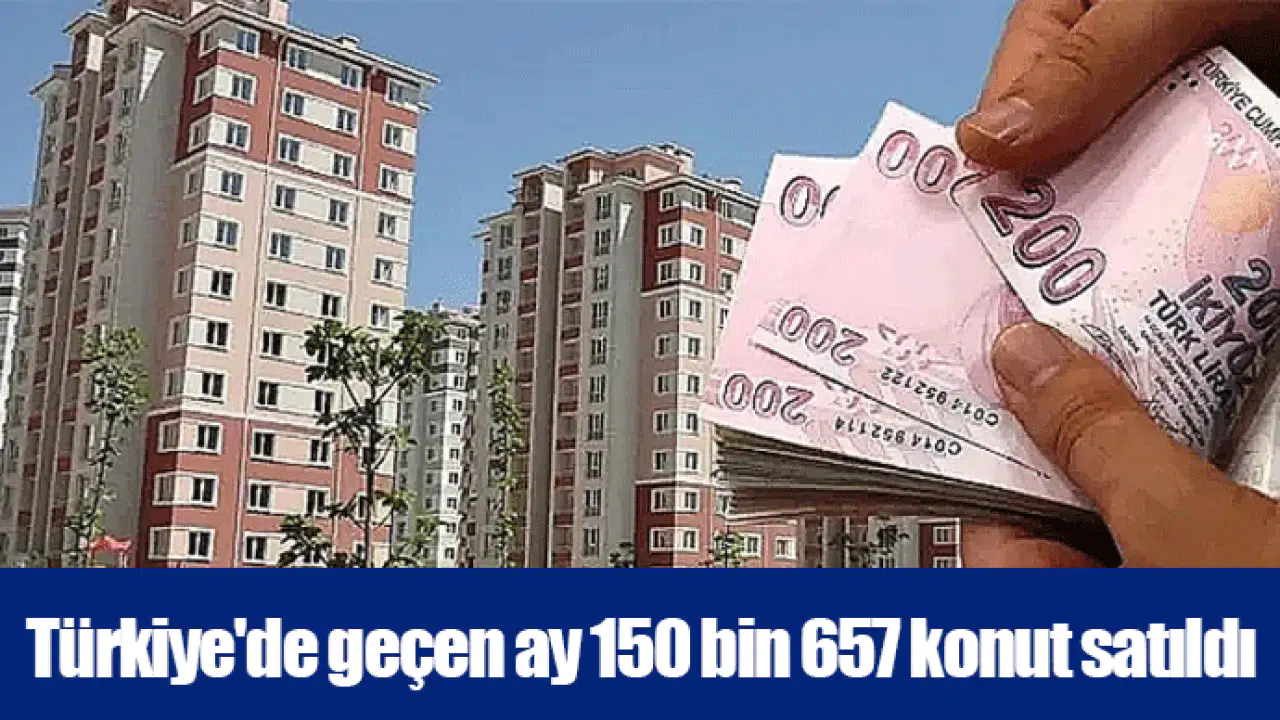 Türkiye'de geçen ay 150 bin 657 konut satıldı