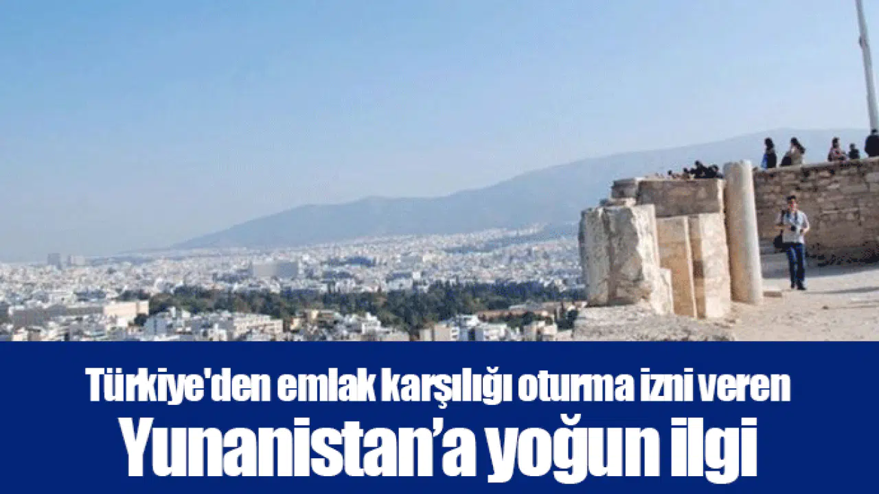 Türkiye'den emlak karşılığı oturma izni veren Yunanistan’a yoğun ilgi
