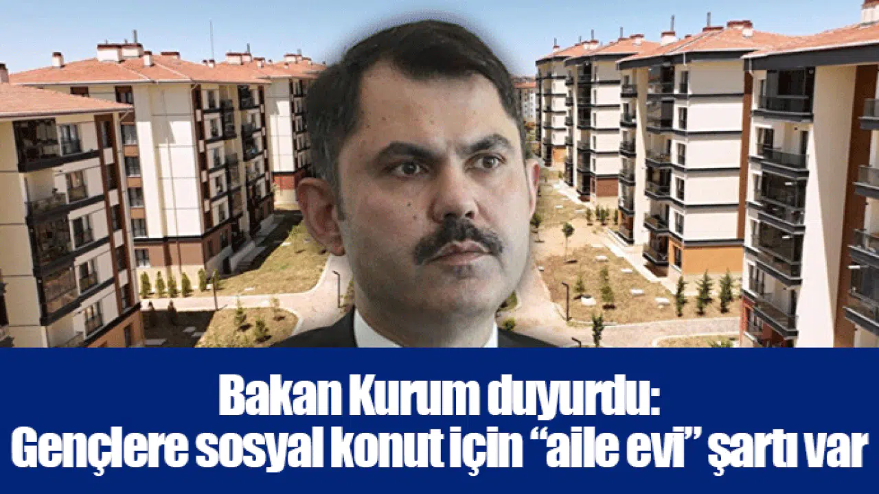 Bakan Kurum duyurdu: Gençlere sosyal konut için “aile evi” şartı var