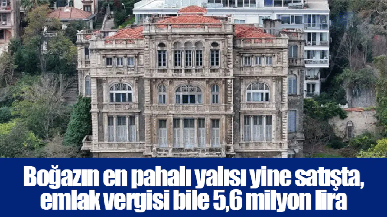 Boğazın en pahalı yalısı yine satışta, emlak vergisi bile 5,6 milyon lira