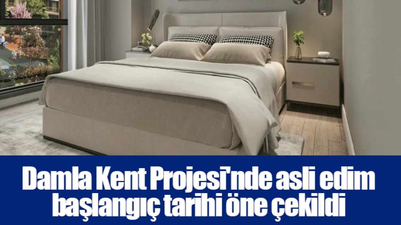 Damla Kent Projesi'nde asli edim başlangıç tarihi öne çekildi