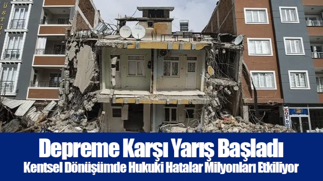 Depreme Karşı Yarış Başladı - Kentsel Dönüşümde Hukuki Hatalar Milyonları Etkiliyor