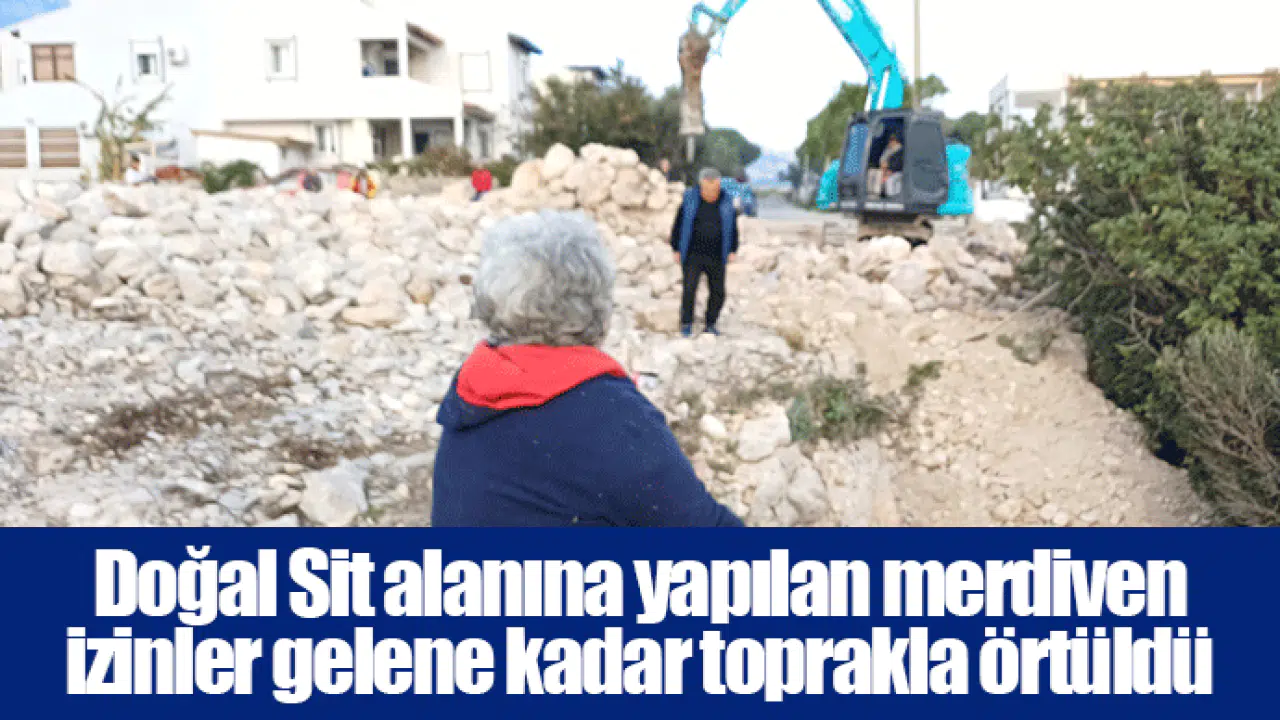 Doğal Sit alanına yapılan merdiven izinler gelene kadar toprakla örtüldü