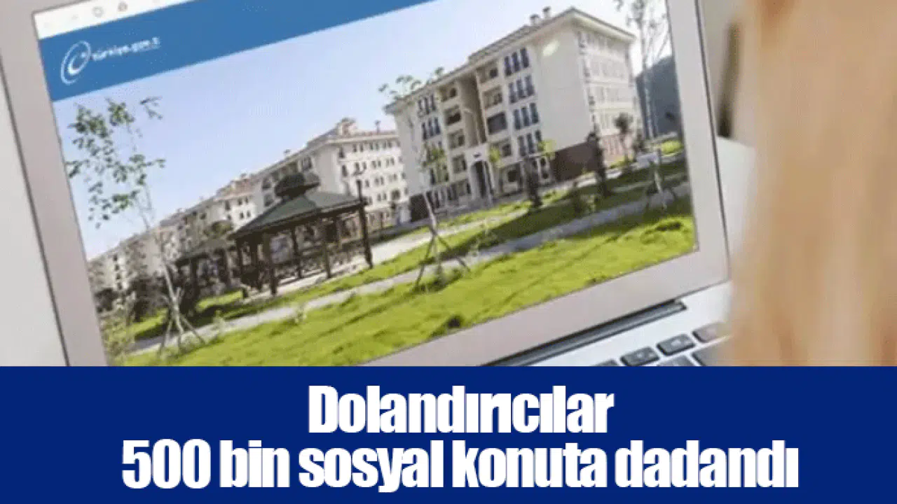 Dolandırıcılar 500 bin sosyal konuta dadandı