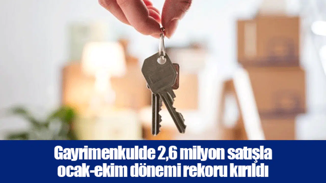 Gayrimenkulde 2,6 milyon satışla ocak-ekim dönemi rekoru kırıldı
