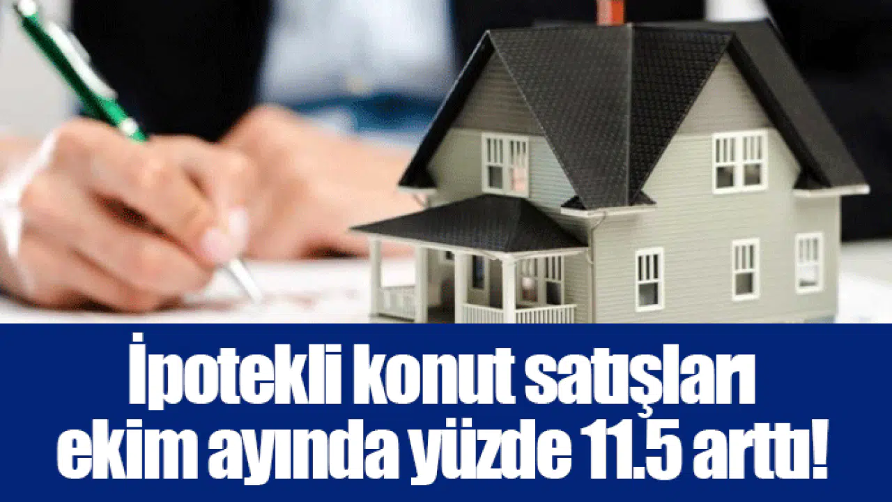 İpotekli konut satışları ekim ayında yüzde 11.5 arttı!