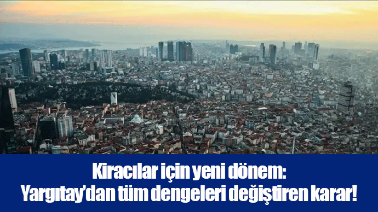 Kiracılar için yeni dönem: Yargıtay’dan tüm dengeleri değiştiren karar!