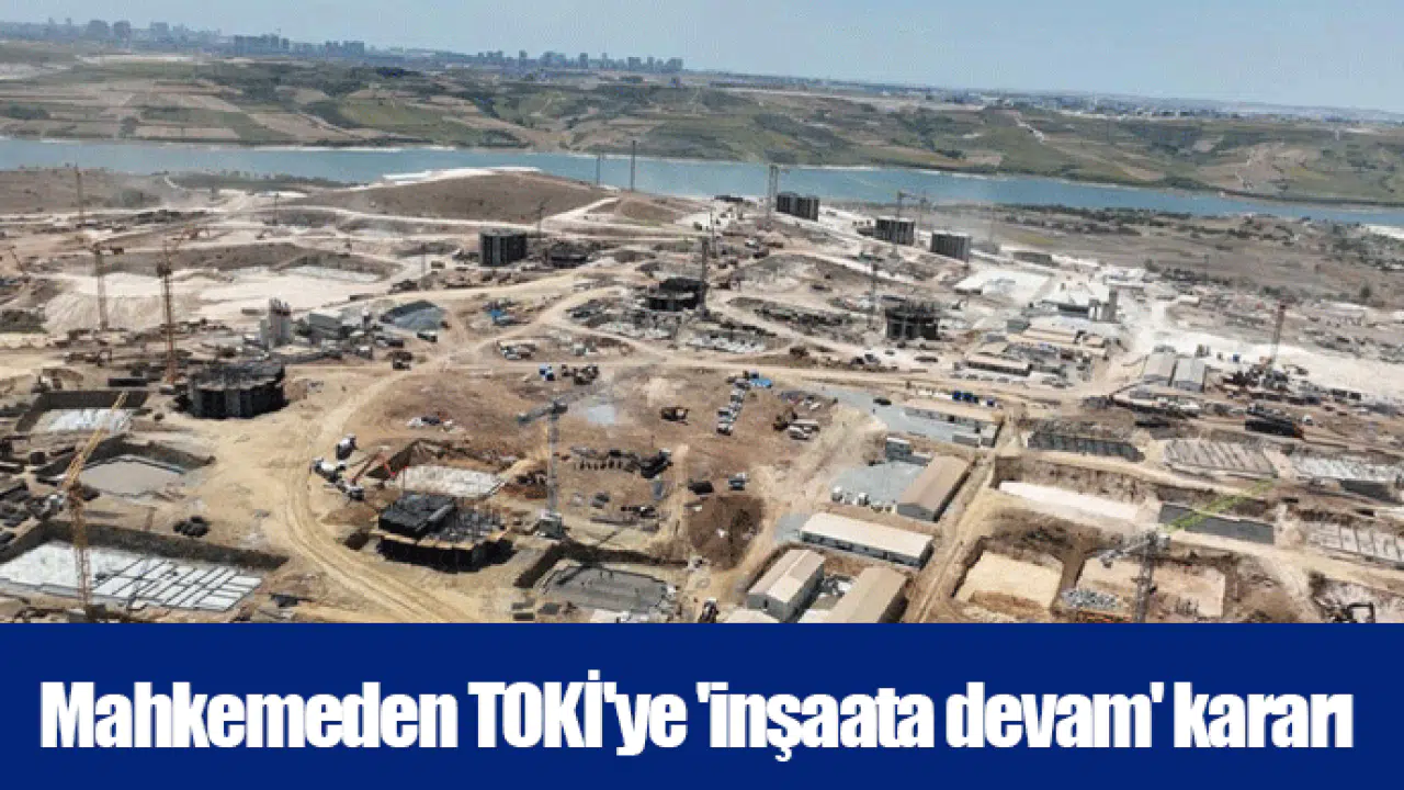 Mahkemeden TOKİ'ye 'inşaata devam' kararı