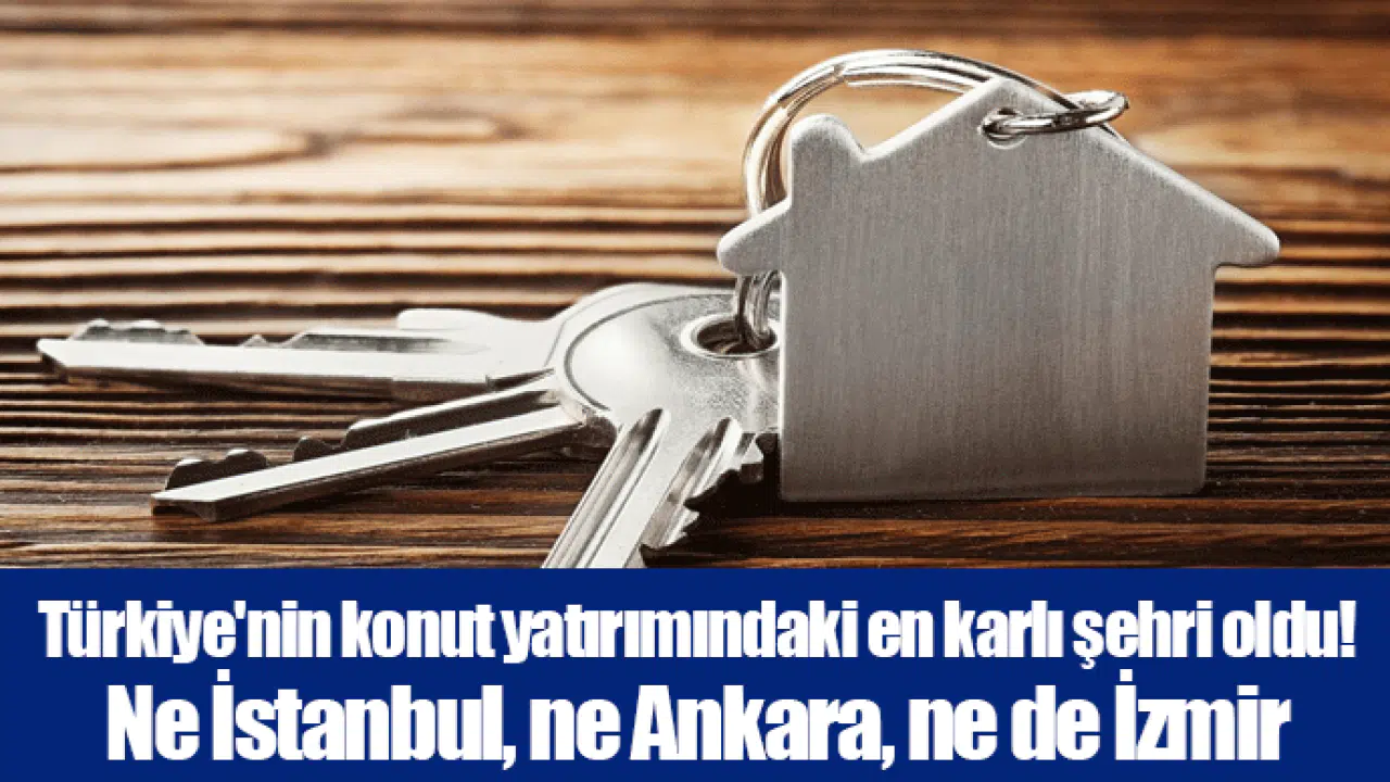 Türkiye'nin konut yatırımındaki en karlı şehri oldu! Ne İstanbul, ne Ankara, ne de İzmir