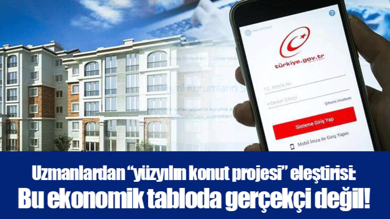 Uzmanlardan “yüzyılın konut projesi” eleştirisi: Bu ekonomik tabloda gerçekçi değil!