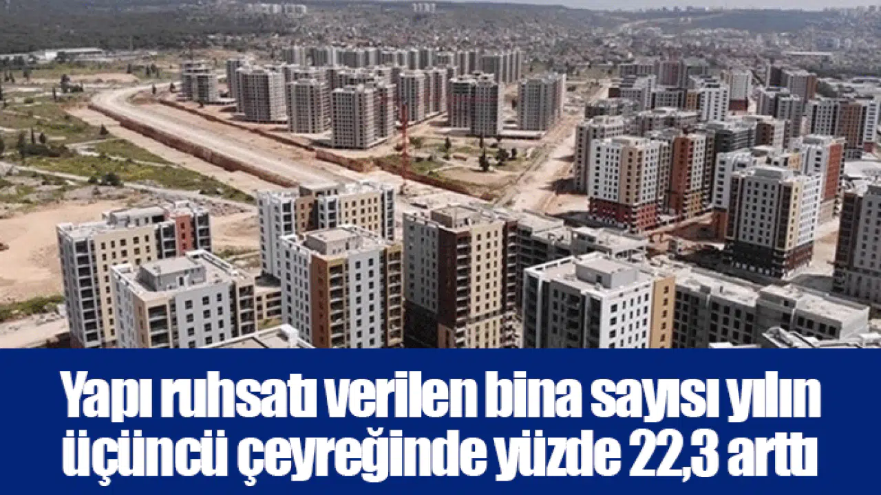 Yapı ruhsatı verilen bina sayısı yılın üçüncü çeyreğinde yüzde 22,3 arttı