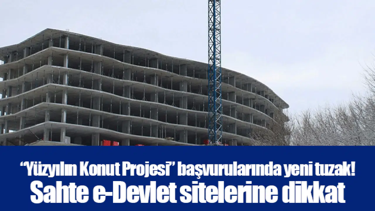 “Yüzyılın Konut Projesi” başvurularında yeni tuzak! Sahte e-Devlet sitelerine dikkat