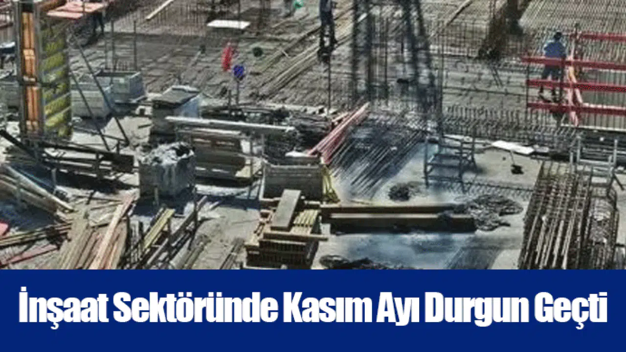 İnşaat Sektöründe Kasım Ayı Durgun Geçti