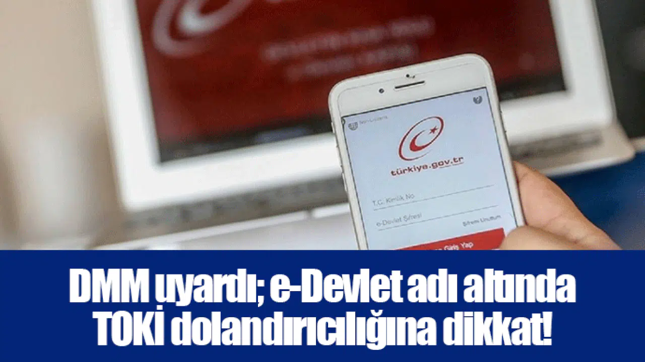 DMM uyardı; e-Devlet adı altında TOKİ dolandırıcılığına dikkat!