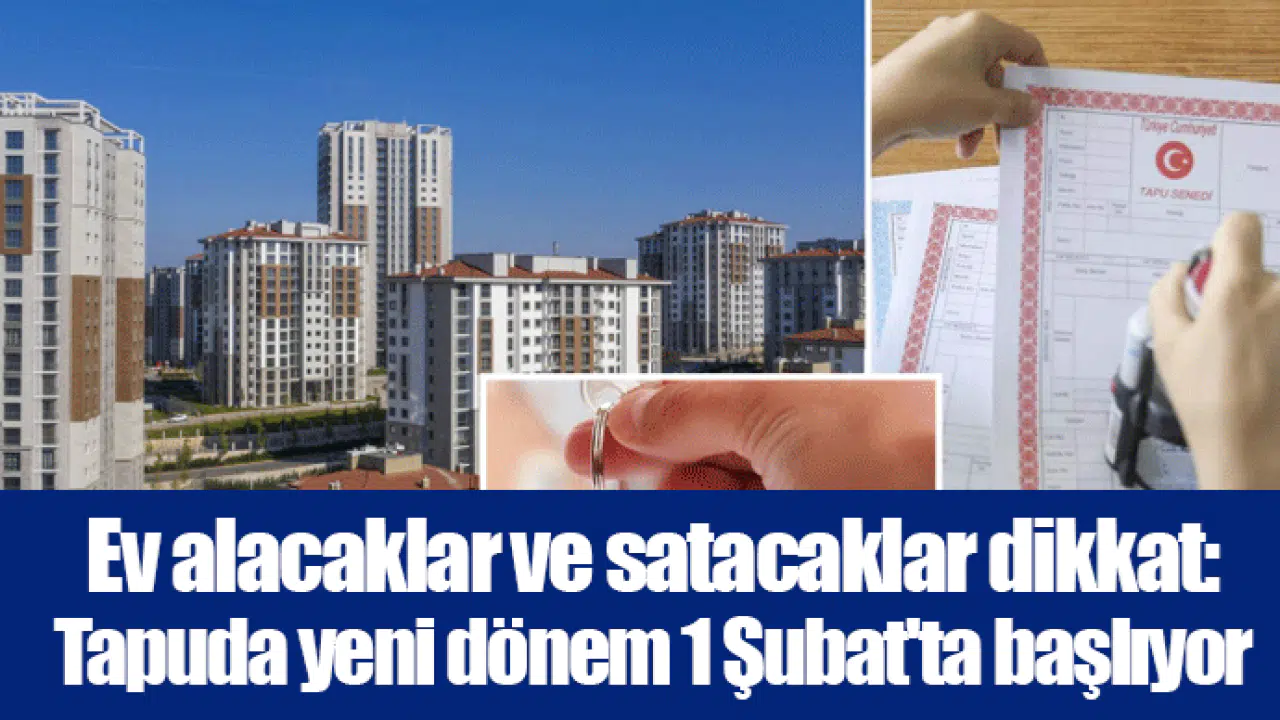 Ev alacaklar ve satacaklar dikkat: Tapuda yeni dönem 1 Şubat'ta başlıyor