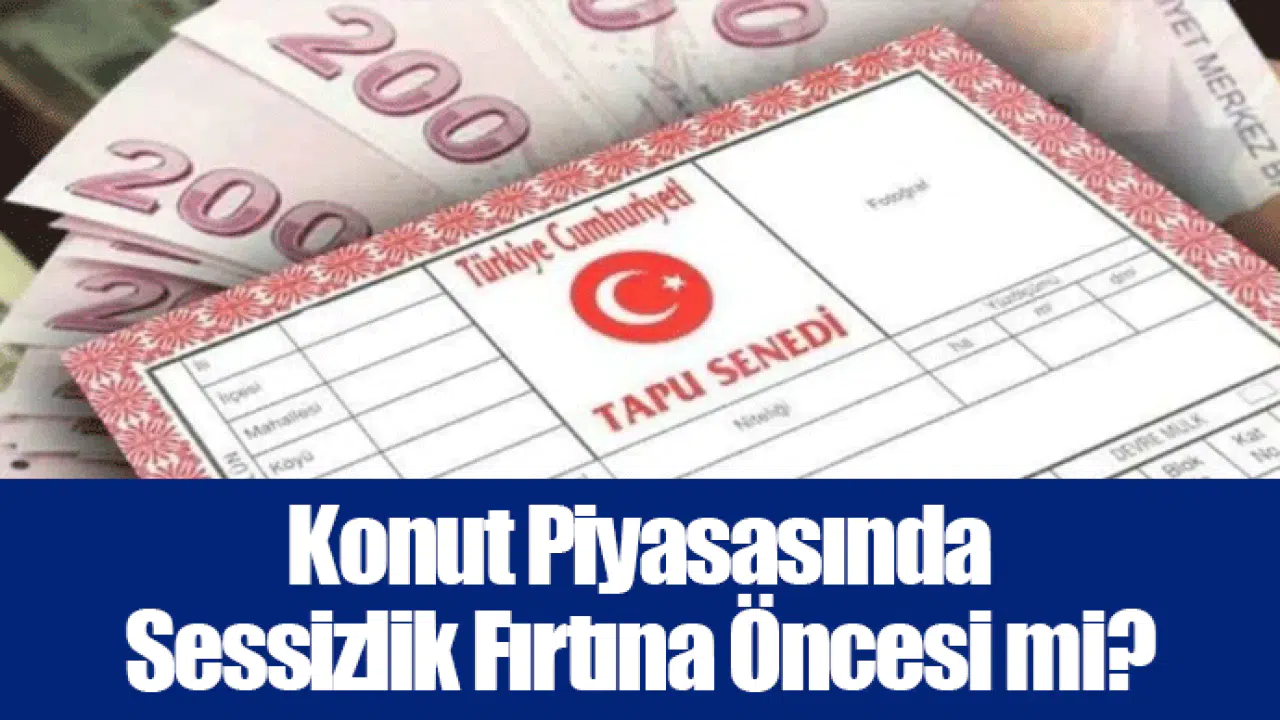 Konut Piyasasında Sessizlik Fırtına Öncesi mi?