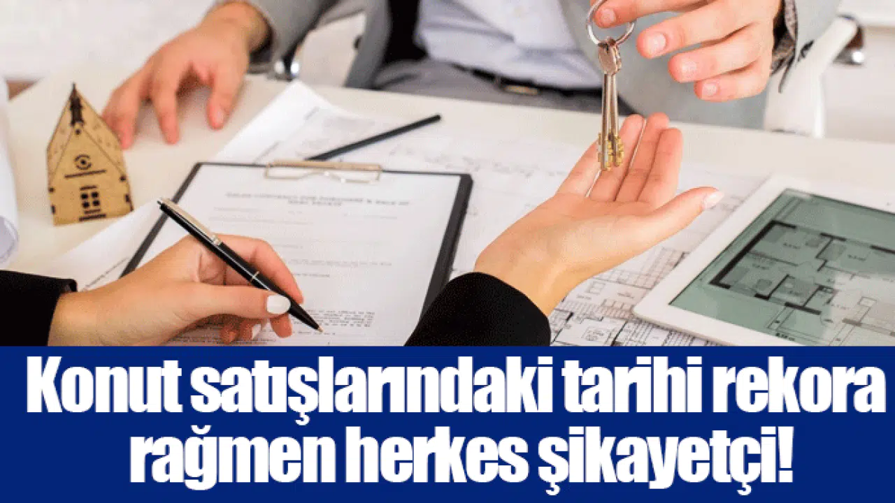 Konut satışlarındaki tarihi rekora rağmen herkes şikayetçi!