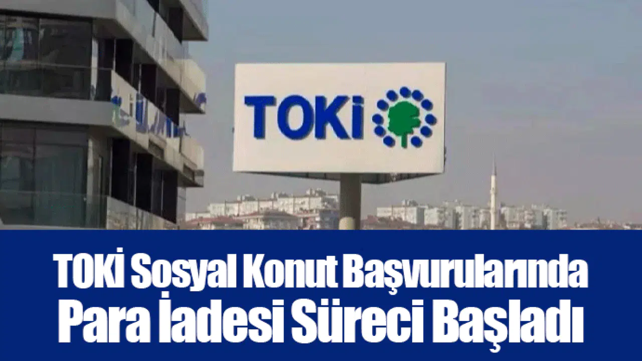 TOKİ Sosyal Konut Başvurularında Para İadesi Süreci Başladı