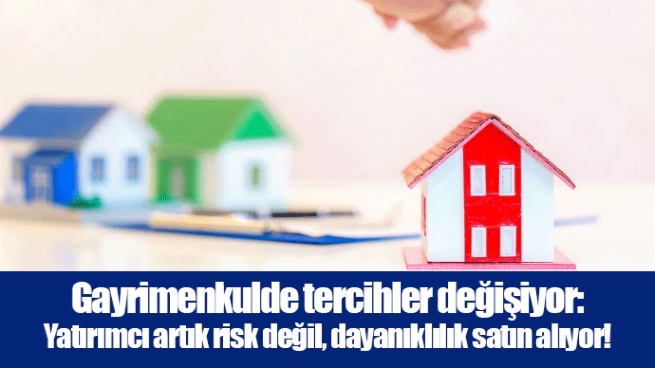 Gayrimenkulde tercihler değişiyor: Yatırımcı artık risk değil, dayanıklılık satın alıyor!