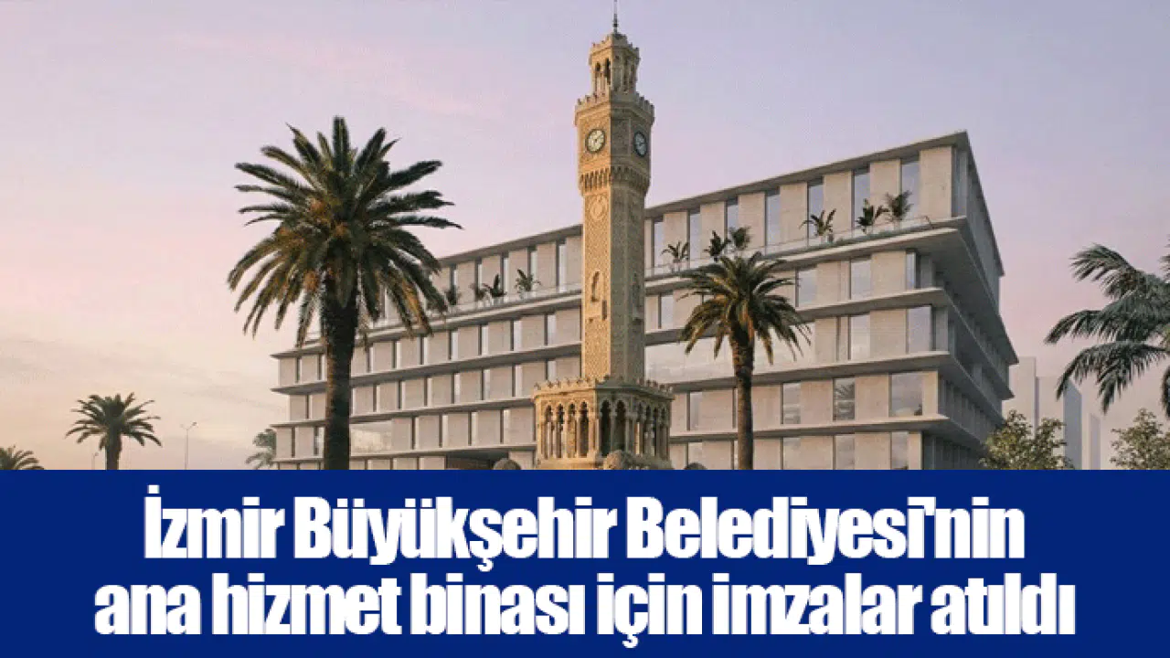 İzmir Büyükşehir Belediyesi'nin ana hizmet binası için imzalar atıldı