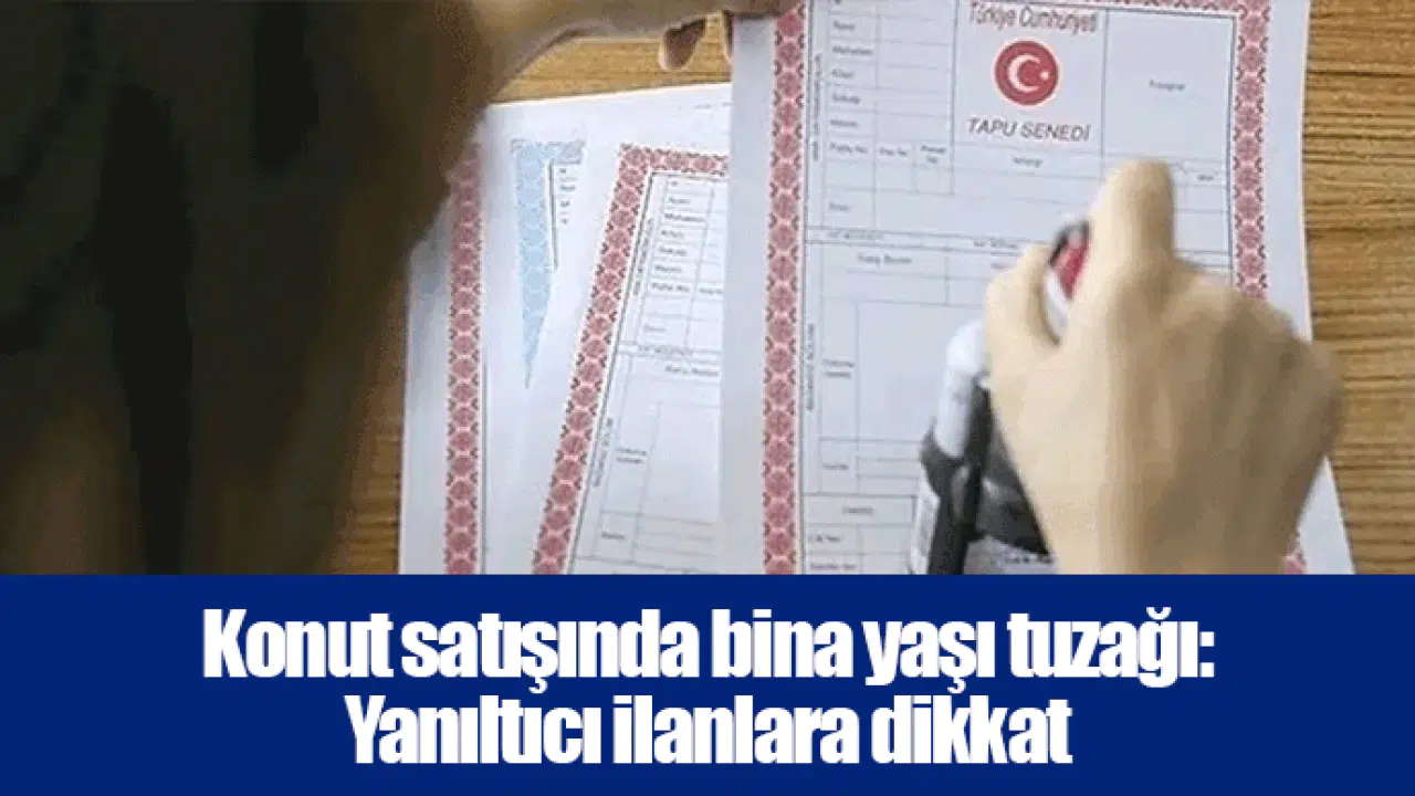 Konut satışında bina yaşı tuzağı: Yanıltıcı ilanlara dikkat