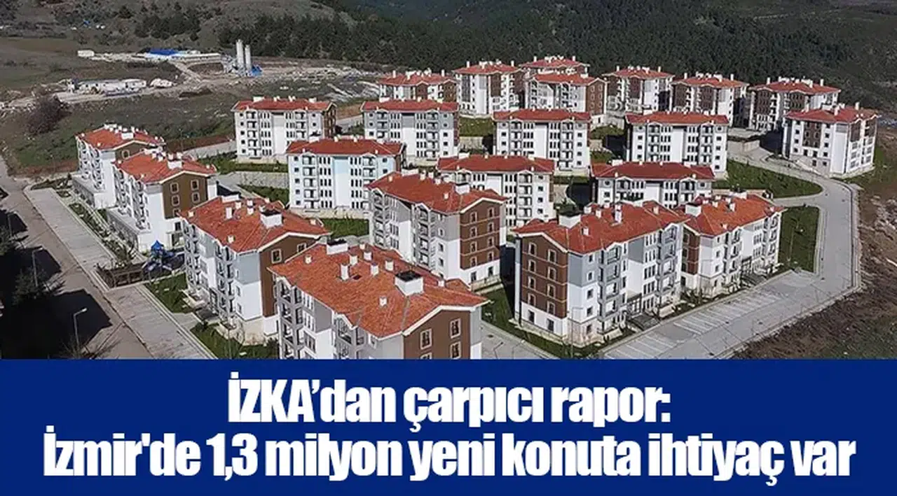 İZKA’dan çarpıcı rapor: İzmir'de 1,3 milyon yeni konuta ihtiyaç var